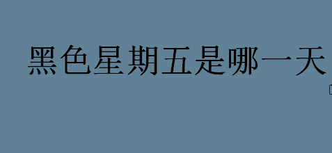 黑色星期五是哪一天 黑色星期是每年十一月的哪一天