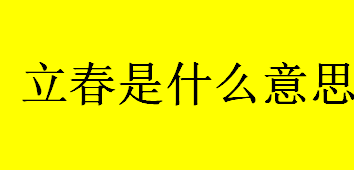 立春是什么意思？立春有什么节气含义？立春的意义介绍