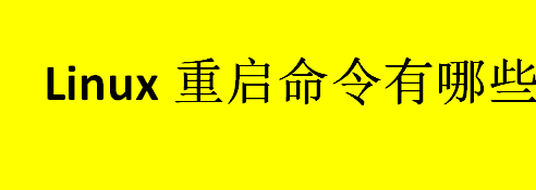 linux重启命令有哪些？shutdown命令是什m么？linux重启命令介绍 