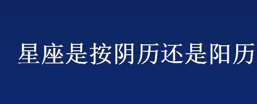 星座是按阴历还是阳历 星座起源于古巴比伦吗 