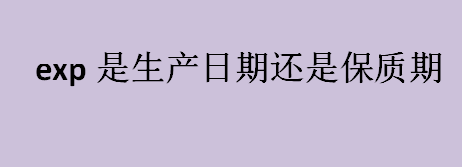 exp是什么意思？exp是生产日期还是保质期？exp的全称是？