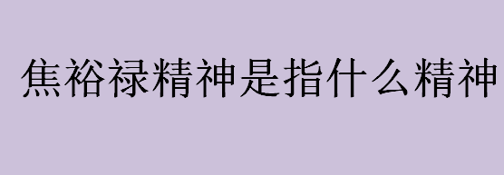 什么是焦裕禄精神？焦裕禄精神是指什么精神？