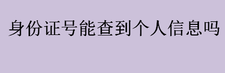 身份证查询个人信息查询 身份证号能不能查个人信息