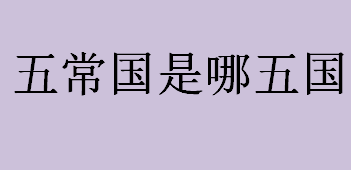 五常国是哪五国？五常国指的是哪几个国家？五常国的权利介绍 