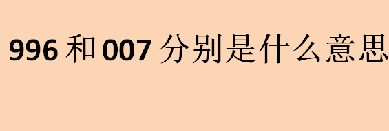 996和007分别是什么意思？996、965、885、855是什么意思？