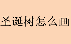 圣诞树怎么画？圣诞树简笔画步骤介绍