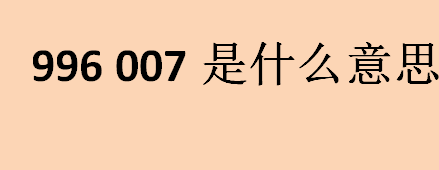 996007是什么意思？996007工作制度有休息日吗？