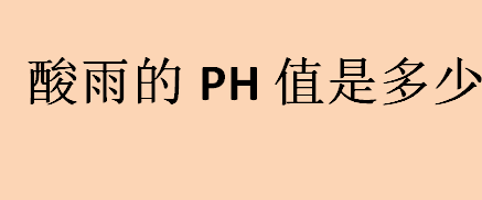 酸雨的ph值是多少？酸雨的ph值范围是多少？酸雨的形成及危害介绍