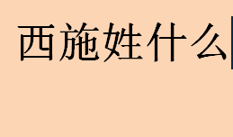 西施姓什么？中国四大美女之一的西施的姓氏是什么？