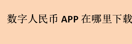 数字人民币APP在哪里下载？数字人民币app开发出来了吗？