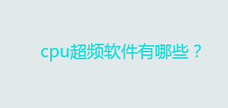 cpu怎么超频？cpu超频软件有哪些？