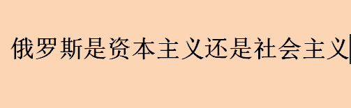 俄罗斯是资本主义还是社会主义国家？