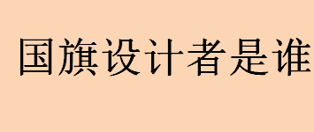 国旗设计者是谁？谁设计了中国国旗？