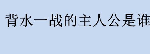 背水一战的主人公是谁 背水一战的主人公详细介绍