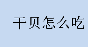 干贝怎么吃？干贝蒸鸡蛋怎么做？干贝的吃法有哪些？