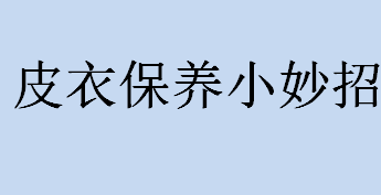 怎们保养皮衣？皮衣保养方法介绍 皮衣保养小妙招