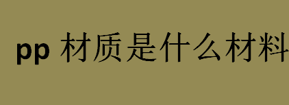 pp材质是什么材料？什么是pp材质？pp材质餐盒可以放进微波炉吗？