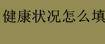 健康状况怎么填？怎么填写健康状况？