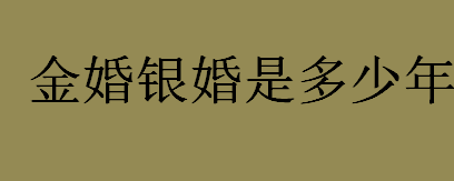 金婚银婚是多少年？结婚五十年叫做什么婚？结婚一年叫纸婚吗？