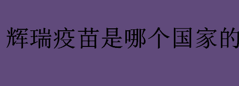 辉瑞疫苗是哪个国家的？辉瑞疫苗公司的发展历史一览