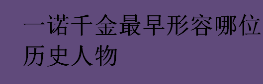 一诺千金最早形容哪位历史人物？一诺千金的主人公是季布吗？