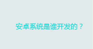 安卓系统是谁开发的？安卓是中国的吗？