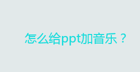 怎么给ppt加音乐？ppt插入音频的方法
