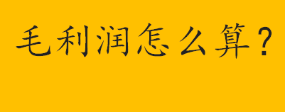 毛利怎么算？毛利润怎么算？毛利润的计算公式介绍