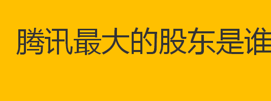 腾讯最大的股东是谁？腾讯的股权结构介绍