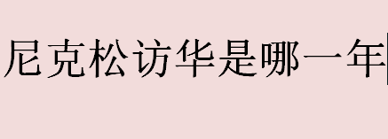 尼克松访华是哪一年？尼克松访华事件的意义是什么？