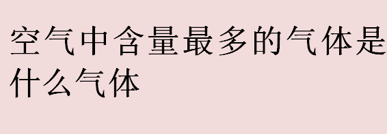 空气中含量最多的气体是什么气体？空气中含量最多的气体是什么？