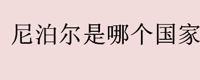 尼泊尔是哪个国家？尼泊尔是哪个国家物价怎么样？