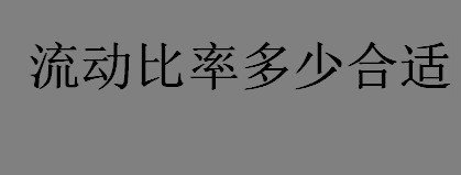 流动比率是什么？流动比率多少合适？流动比率越高意味着什么？