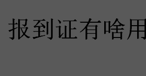 报到证有啥用？报到证的用途有哪些？报到证的特点介绍