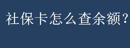 社保卡怎么查余额？社保卡余额有哪些查询方法？社保卡余额查询操作流程 