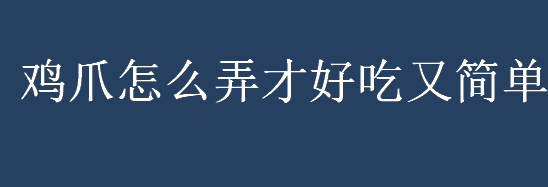 鸡爪怎么弄才好吃又简单？鸡爪怎么处理？好吃又简单的鸡爪做法介绍