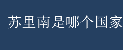 苏里南是哪个国家？苏里南位于南美洲哪里？苏里南的自然资源介绍