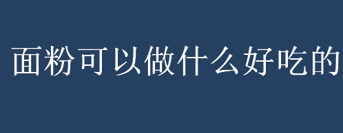 面粉可以做什么好吃的？面粉可以做什么好吃的美食？面粉鸡蛋饼怎么做