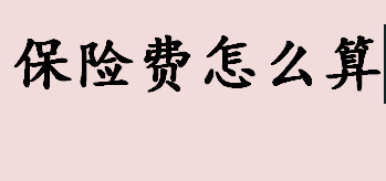 保险费怎么算？保险费的实质是什么？保险费的计算公式介绍