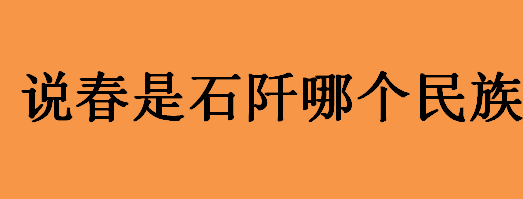 说春是石阡哪个民族？说春的主要习俗介绍