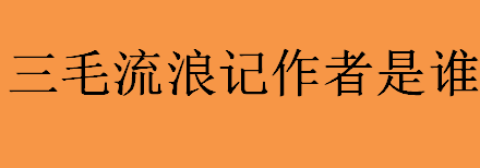 三毛流浪记作者是谁？三毛流浪记作者个人简介