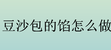 豆沙包的馅怎么做 豆沙馅的做法介绍 