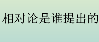 相对论是谁提出的 狭义相对论与广义相对论的区别是什么