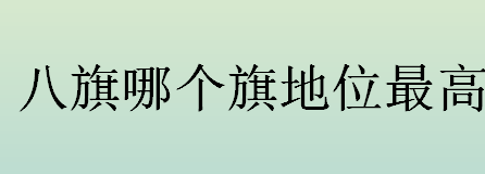 八旗哪个旗地位最高？清朝八旗分别是？上三旗和下五旗的由来介绍