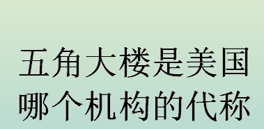 五角大楼是美国哪个机构的代称？世界上最大的办公楼建筑是什么？