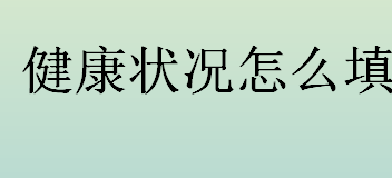 健康状况怎么填写才正确？健康状况的正确填写格式介绍