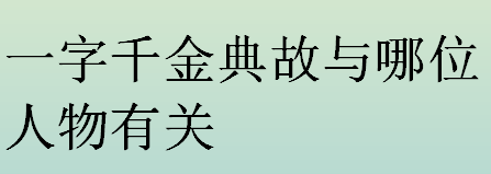 一字千金典故与哪位人物有关？一字千金典故的主人公是谁？