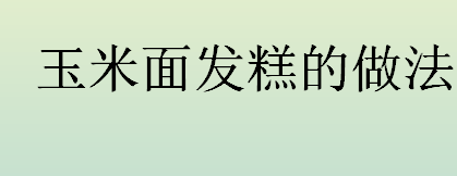 玉米面发糕怎么做好吃？玉米面发糕的做法介绍