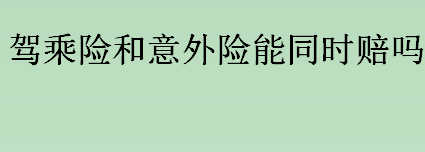 驾乘险和意外险能同时赔吗？驾乘险和个人意外险有必要买吗？