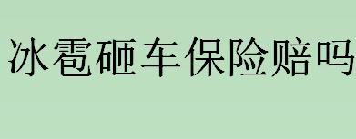 冰雹砸车保险赔吗 冰雹等自然灾害造成的车辆损毁如何理赔